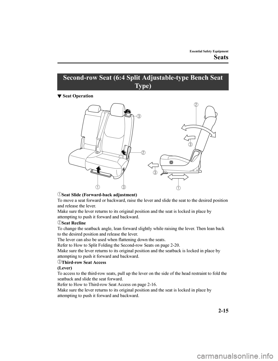 MAZDA MODEL CX-9 2020  Owners Manual (in English) Second-row Seat (6:4 Split Adjustable-type Bench Seat
Ty p e )
▼ Seat Operation
Seat Slide (Forward
-back adjustment)
To move a seat forward or backward, raise the lever and slide the seat to the de