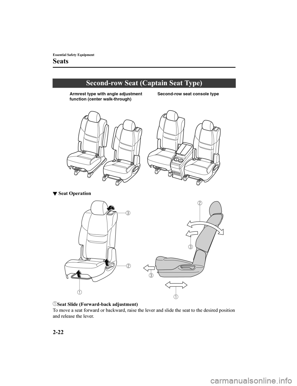 MAZDA MODEL CX-9 2020  Owners Manual (in English) Second-row Seat (Captain Seat Type)
Armrest type with angle adjustment 
function (center walk-through)Second-row seat console type
▼Seat Operation
Seat Slide (Forward-back adjustment)
To move a seat