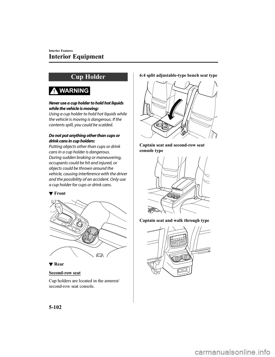 MAZDA MODEL CX-9 2020  Owners Manual (in English) Cup Holder
WA R N I N G
Never use a cup holder to hold hot liquids
while the vehicle is moving:
Using a cup holder to hold hot liquids while
the vehicle is moving is dangerous. If the
contents spill, 