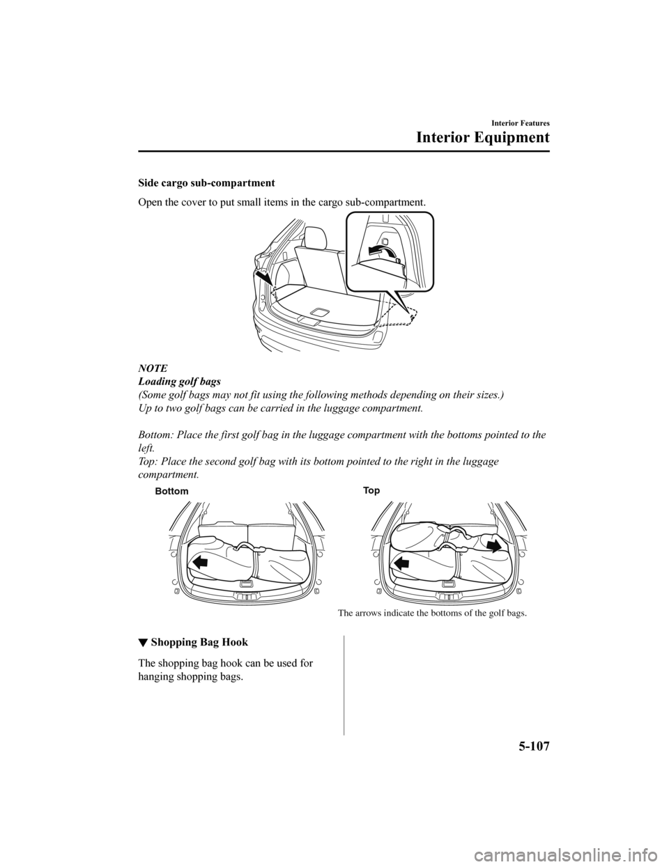 MAZDA MODEL CX-9 2020  Owners Manual (in English) Side cargo sub-compartment
Open the cover to put small items in the cargo sub-compartment.
NOTE
Loading golf bags
(Some golf bags may not fit using the following methods depending on their sizes.)
Up 