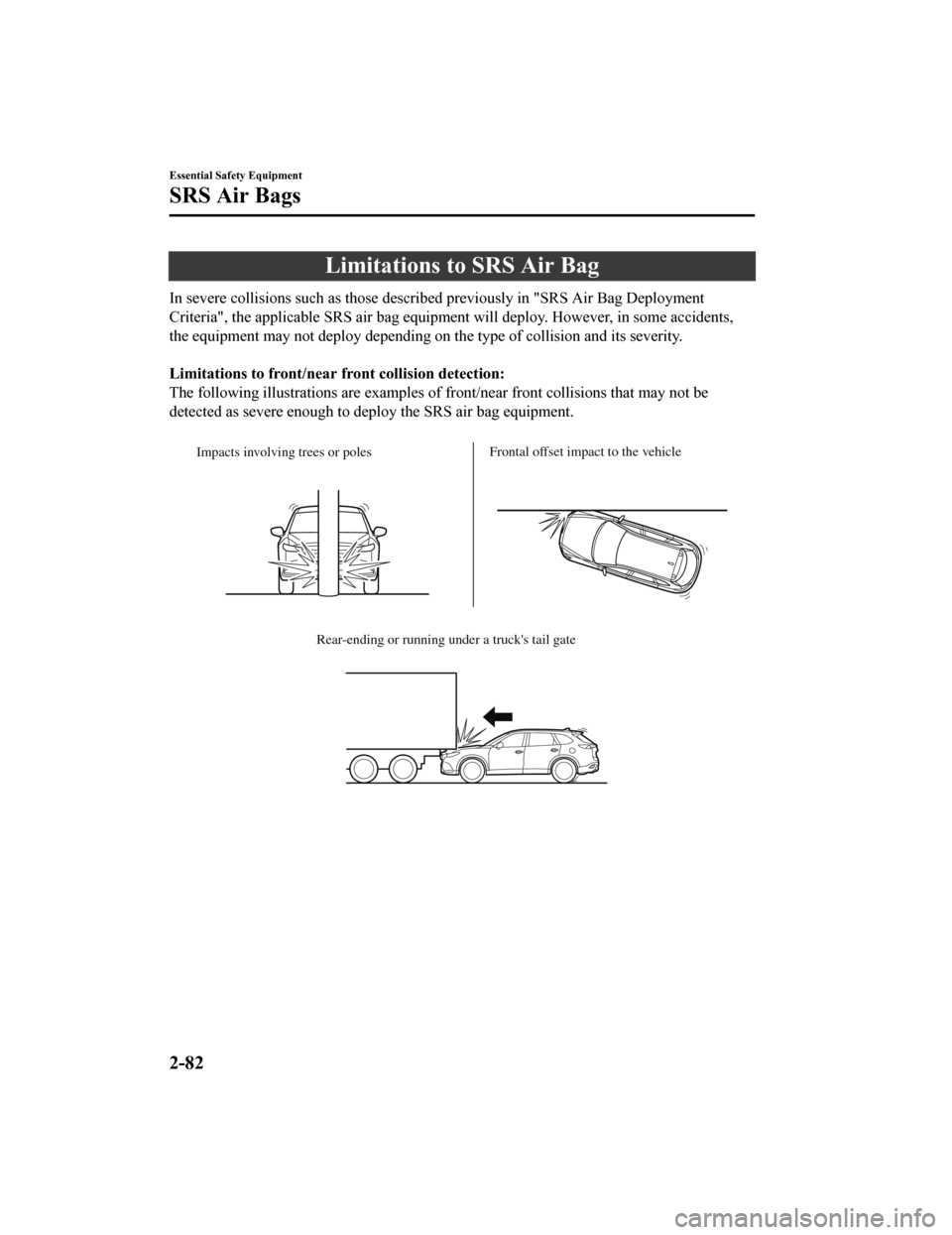 MAZDA MODEL CX-9 2020  Owners Manual (in English) Limitations to SRS Air Bag
In severe collisions such as those described previously in "SRS Air Bag Deployment
Criteria", the applicable SRS air bag equipment will deploy. However, in some accidents,
t