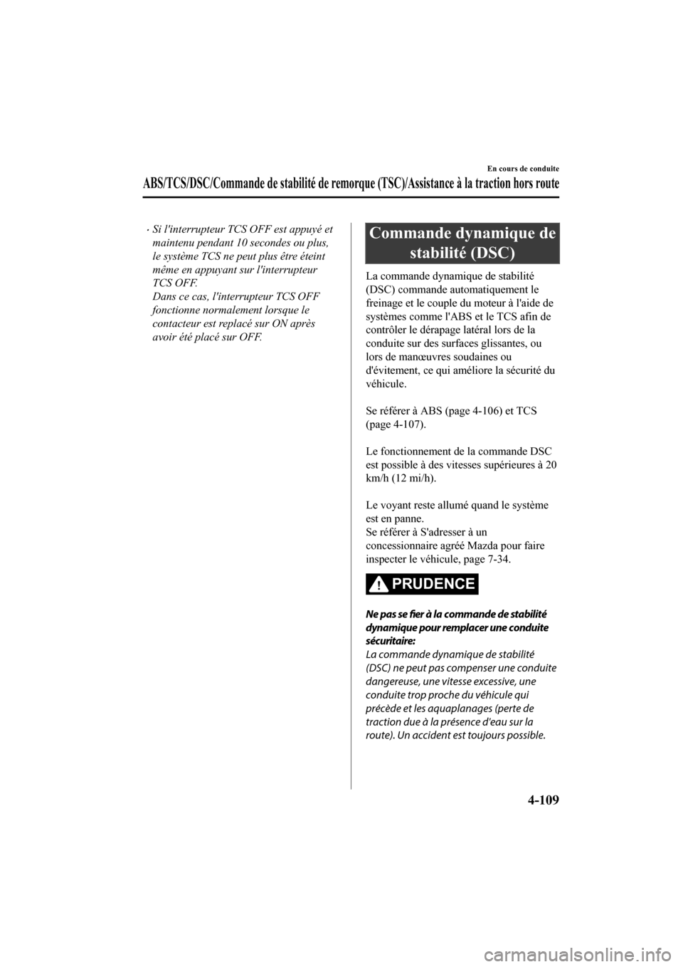 MAZDA MODEL CX-9 2020  Manuel du propriétaire (in French) �xSi linterrupteur TCS OFF est appuyé et
maintenu pendant 10 secondes ou plus,
le système TCS ne peut plus être éteint
même en appuyant sur linterrupteur
TCS OFF.
Dans ce cas, linterrupteur TC