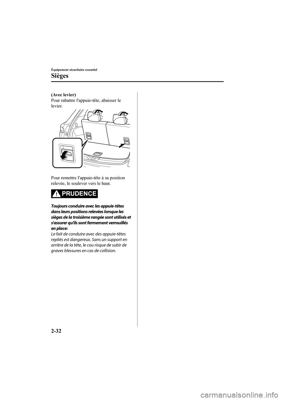 MAZDA MODEL CX-9 2020 Manuel du propriétaire (in French) (Avec levier)
Pour rabattre lappuie-tête, abaisser le
levier.
Pour remettre lappuie-tête à sa position
relevée, le soulever vers le haut.
PRUDENCE
Toujours conduire avec les appuie-têtes
dans MAZDA MODEL CX-9 2020 Manuel du propriétaire (in French) (Avec levier)
Pour rabattre lappuie-tête, abaisser le
levier.
Pour remettre lappuie-tête à sa position
relevée, le soulever vers le haut.
PRUDENCE
Toujours conduire avec les appuie-têtes
dans