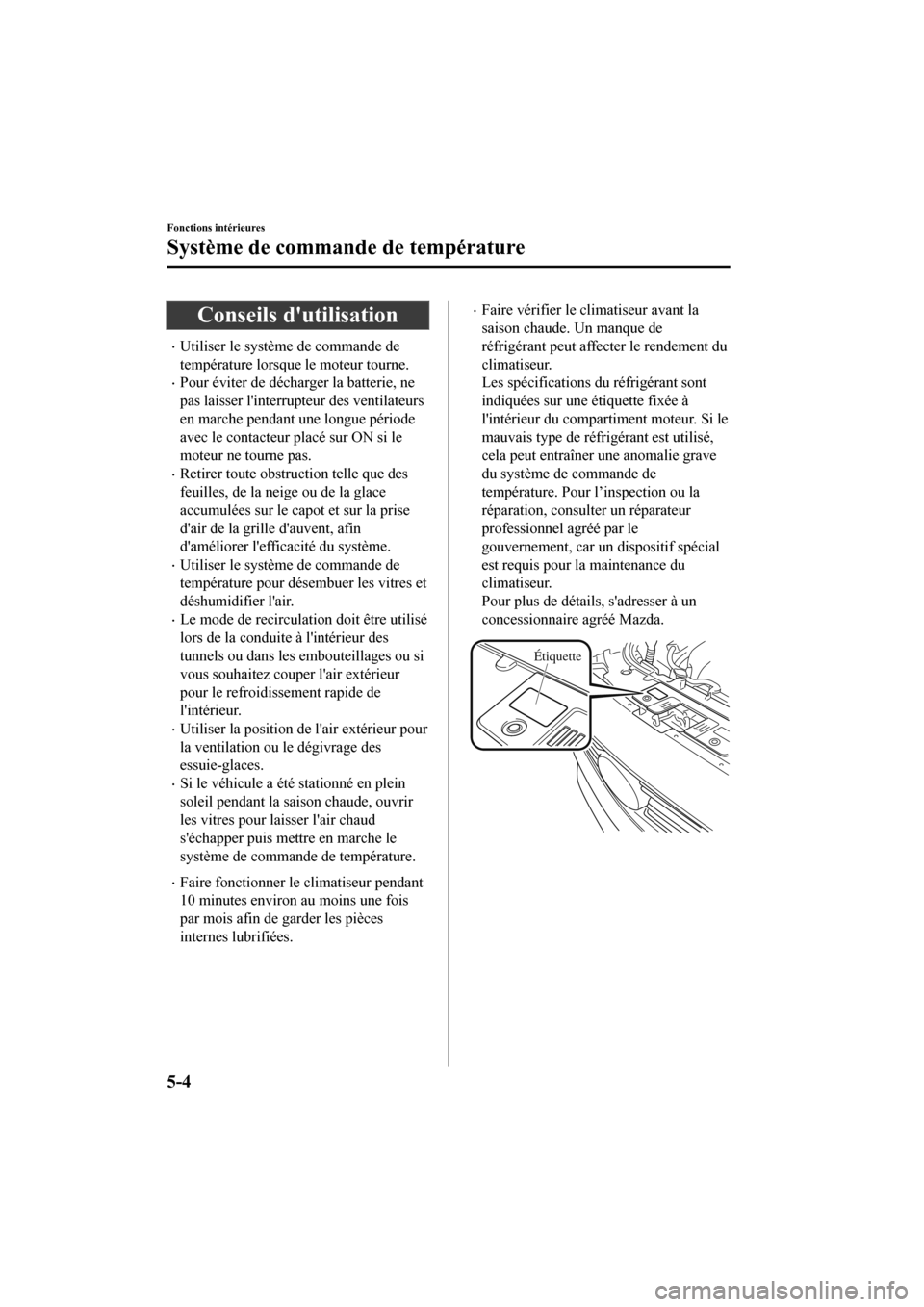 MAZDA MODEL CX-9 2020  Manuel du propriétaire (in French) Conseils dutilisation
�xUtiliser le système de commande de
température lorsque le moteur tourne.
�xPour éviter de décharger la batterie, ne
pas laisser linterrupteur des ventilateurs
en marche p