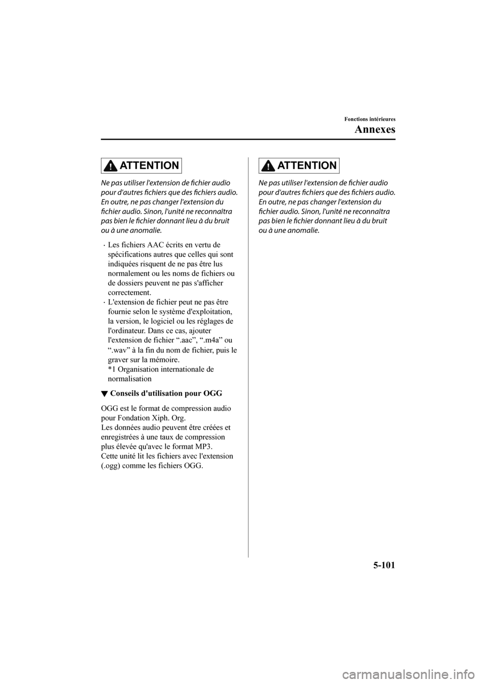 MAZDA MODEL CX-9 2020 Manuel du propriétaire (in French) ATTENTION
Ne pas utiliser lextension de fichier audio
pour dautres fichiers que des fichiers audio.
En outre, ne pas changer lextension du
fichier audio. Sinon, lunité ne reconnaîtra
pas bien le MAZDA MODEL CX-9 2020 Manuel du propriétaire (in French) ATTENTION
Ne pas utiliser lextension de fichier audio
pour dautres fichiers que des fichiers audio.
En outre, ne pas changer lextension du
fichier audio. Sinon, lunité ne reconnaîtra
pas bien le
