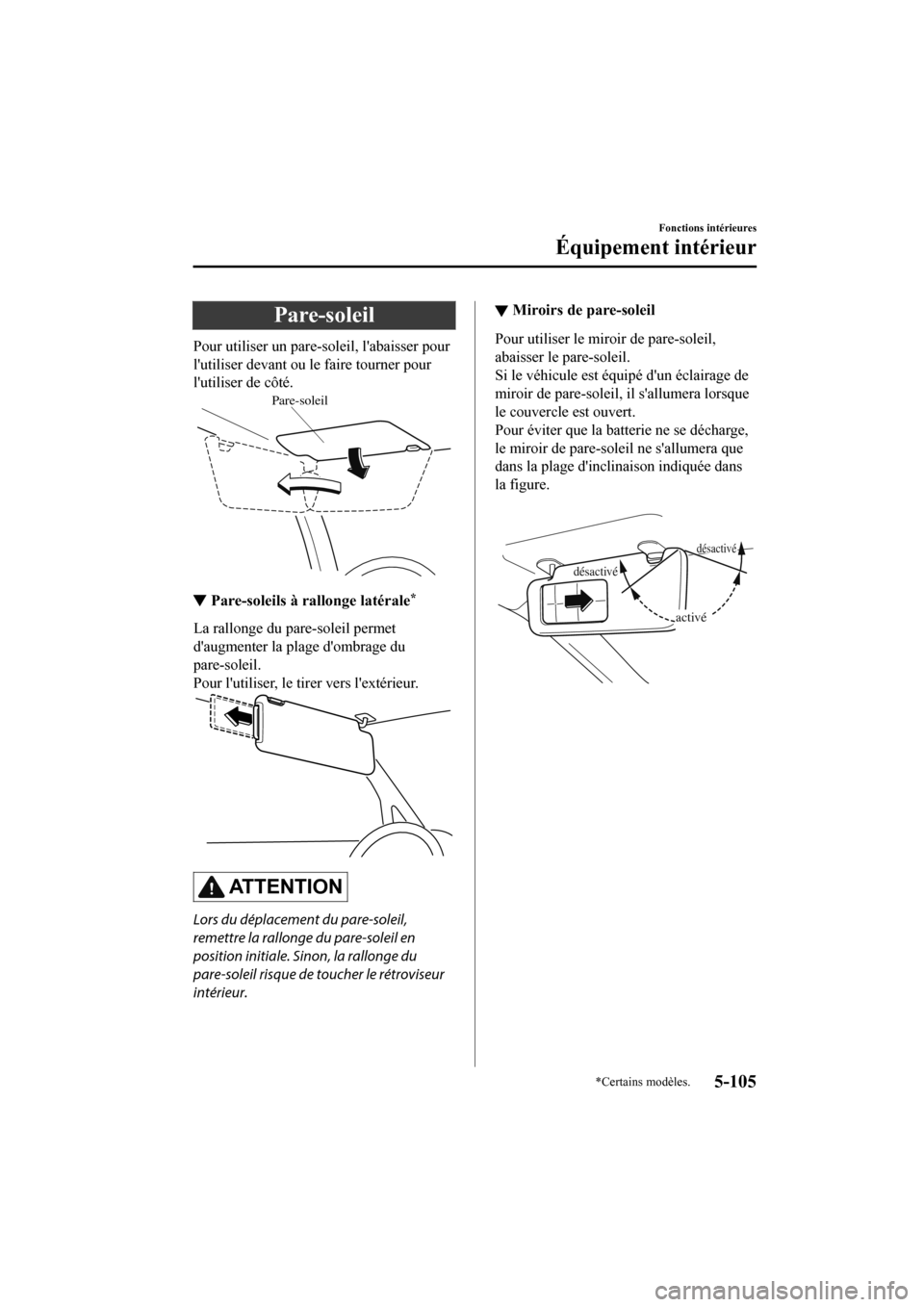 MAZDA MODEL CX-9 2020  Manuel du propriétaire (in French) Pare-soleil
Pour utiliser un pare-soleil, labaisser pour
lutiliser devant ou le faire tourner pour
lutiliser de côté.
Pare-soleil
▼▼Pare-soleils à rallonge latérale*
La rallonge du pare-sol