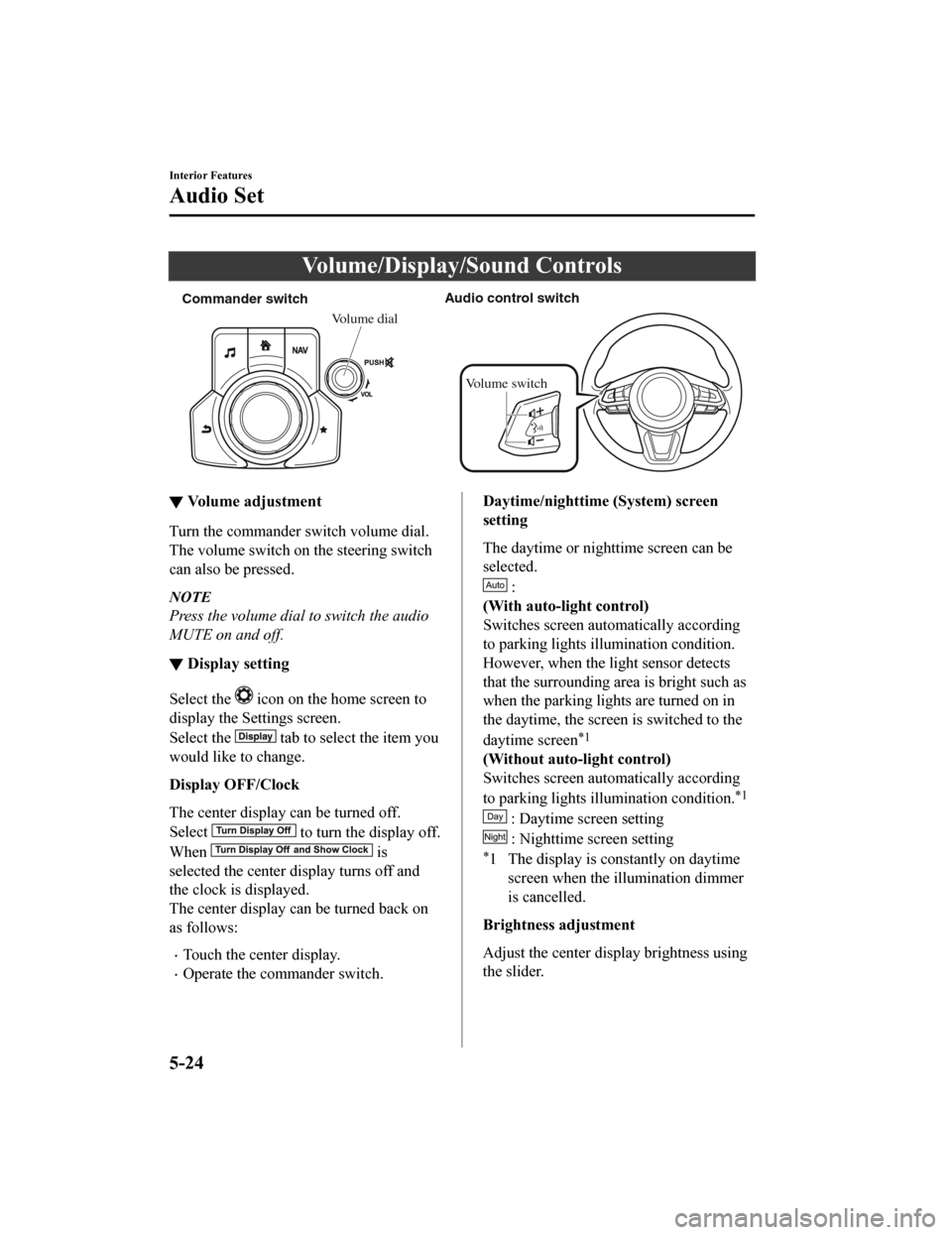 MAZDA MODEL CX-9 2019  Owners Manual (in English) Volume/Display/Sound Controls
Commander switchAudio control switch
Volume dial
Volume switch
▼ Volume adjustment
Turn the commander switch volume dial.
The volume switch on the steering switch
can a