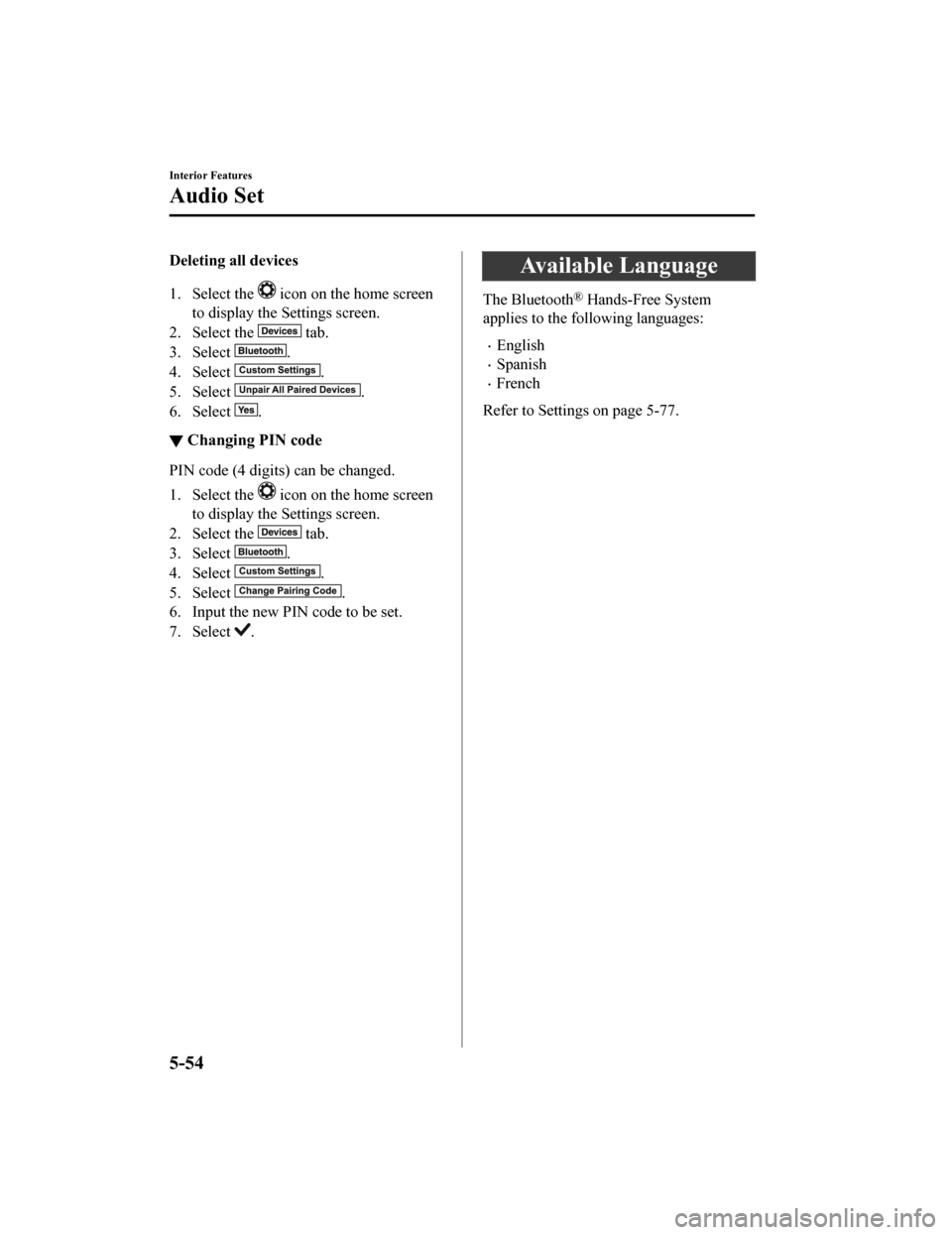 MAZDA MODEL CX-9 2019  Owners Manual (in English) Deleting all devices
1. Select the 
 icon on the home screen
to display the Settings screen.
2. Select the 
 tab.
3. Select 
.
4. Select 
.
5. Select 
.
6. Select 
.
▼ Changing PIN code
PIN code (4 