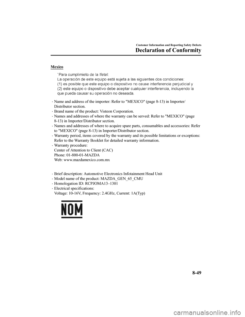 MAZDA MODEL CX-9 2019 Owners Manual (in English) Mexico
Name and address of the importer: Refer to "MEXICO" (page 8-13) in Importer/
Distributor section.
Brand name of the product: Visteon Corporation.
Names and addresses of where the warr MAZDA MODEL CX-9 2019 Owners Manual (in English) Mexico
Name and address of the importer: Refer to "MEXICO" (page 8-13) in Importer/
Distributor section.
Brand name of the product: Visteon Corporation.
Names and addresses of where the warr