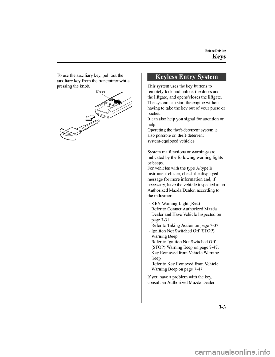 MAZDA MODEL CX-9 2019  Owners Manual (in English) To use the auxiliary key, pull out the
auxiliary key from th e transmitter while
pressing the knob.
Knob
Keyless Entry System
This system uses the key buttons to
remotely lock and unlock the doors and