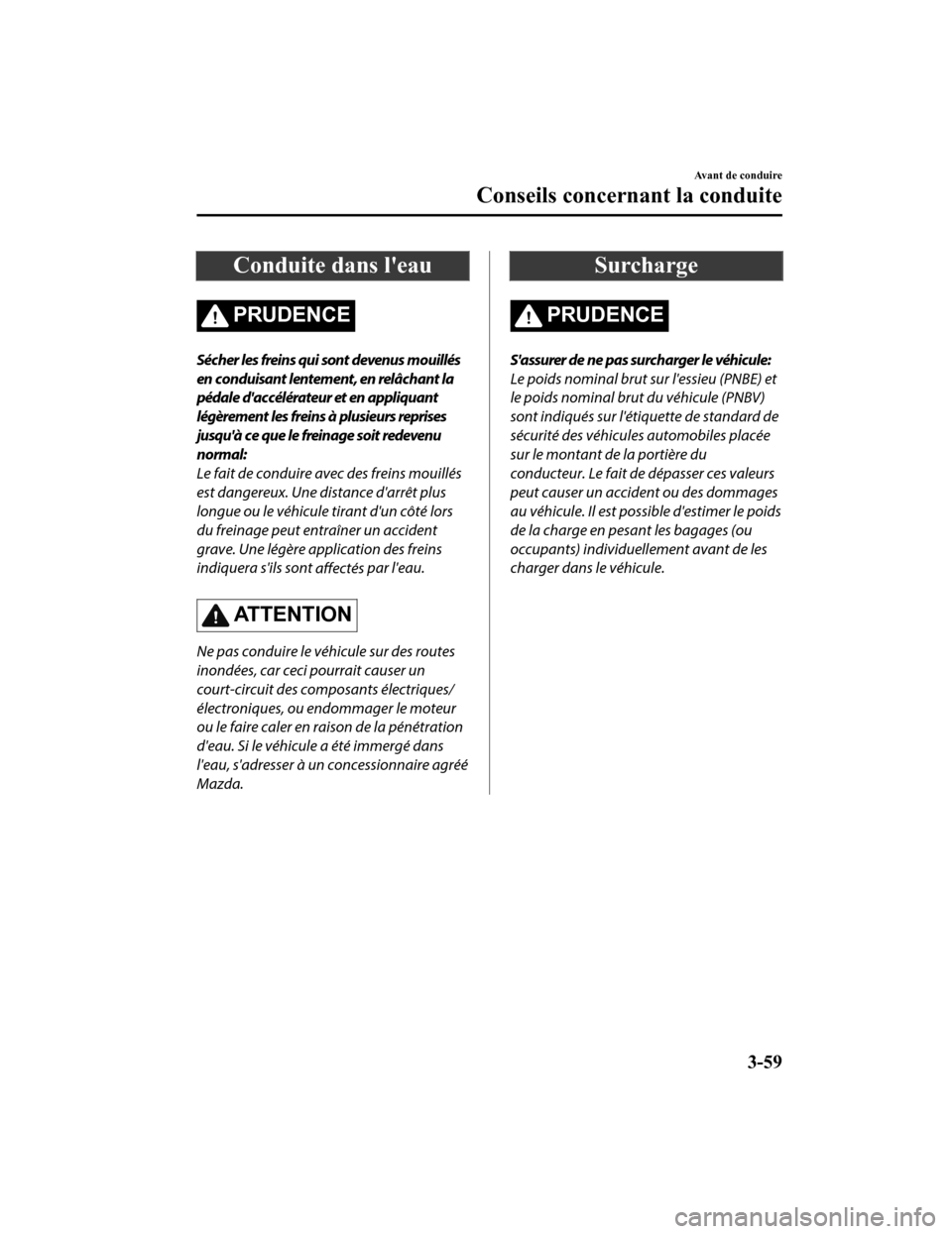 MAZDA MODEL CX-9 2019 Manuel du propriétaire (in French) Conduite dans leau
PRUDENCE
Sécher les freins qui sont devenus mouillés
en conduisant lentement, en relâchant la
pédale daccélérateur et en appliquant
légèrement les freins à plusieurs repr MAZDA MODEL CX-9 2019 Manuel du propriétaire (in French) Conduite dans leau
PRUDENCE
Sécher les freins qui sont devenus mouillés
en conduisant lentement, en relâchant la
pédale daccélérateur et en appliquant
légèrement les freins à plusieurs repr