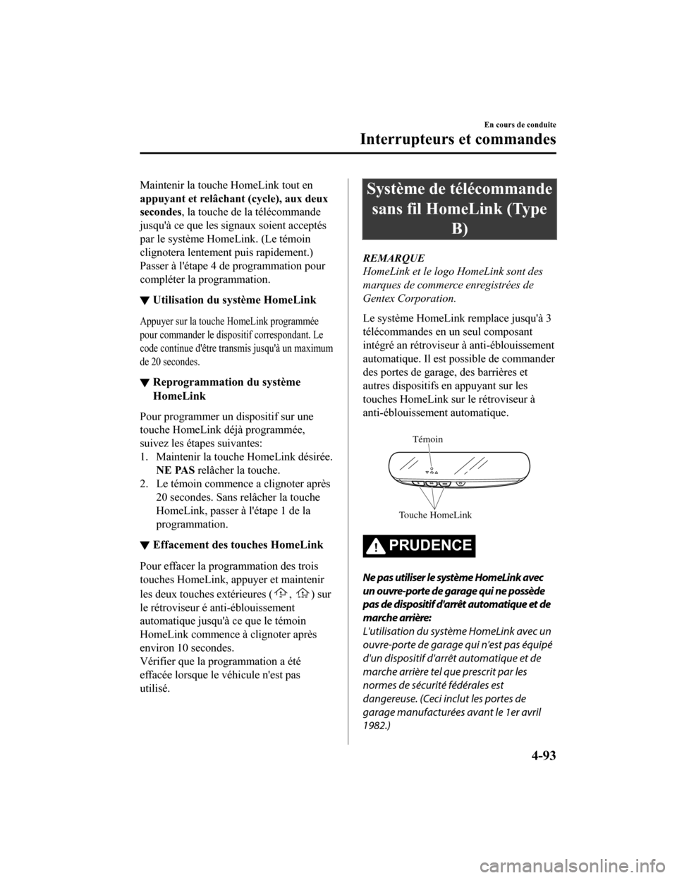 MAZDA MODEL CX-9 2019 Manuel du propriétaire (in French) Maintenir la touche HomeLink tout en
appuyant et relâchant (cycle), aux deux
secondes , la touche de la télécommande
jusquà ce que les signaux soient acceptés
par le système HomeLink. (Le témo MAZDA MODEL CX-9 2019 Manuel du propriétaire (in French) Maintenir la touche HomeLink tout en
appuyant et relâchant (cycle), aux deux
secondes , la touche de la télécommande
jusquà ce que les signaux soient acceptés
par le système HomeLink. (Le témo