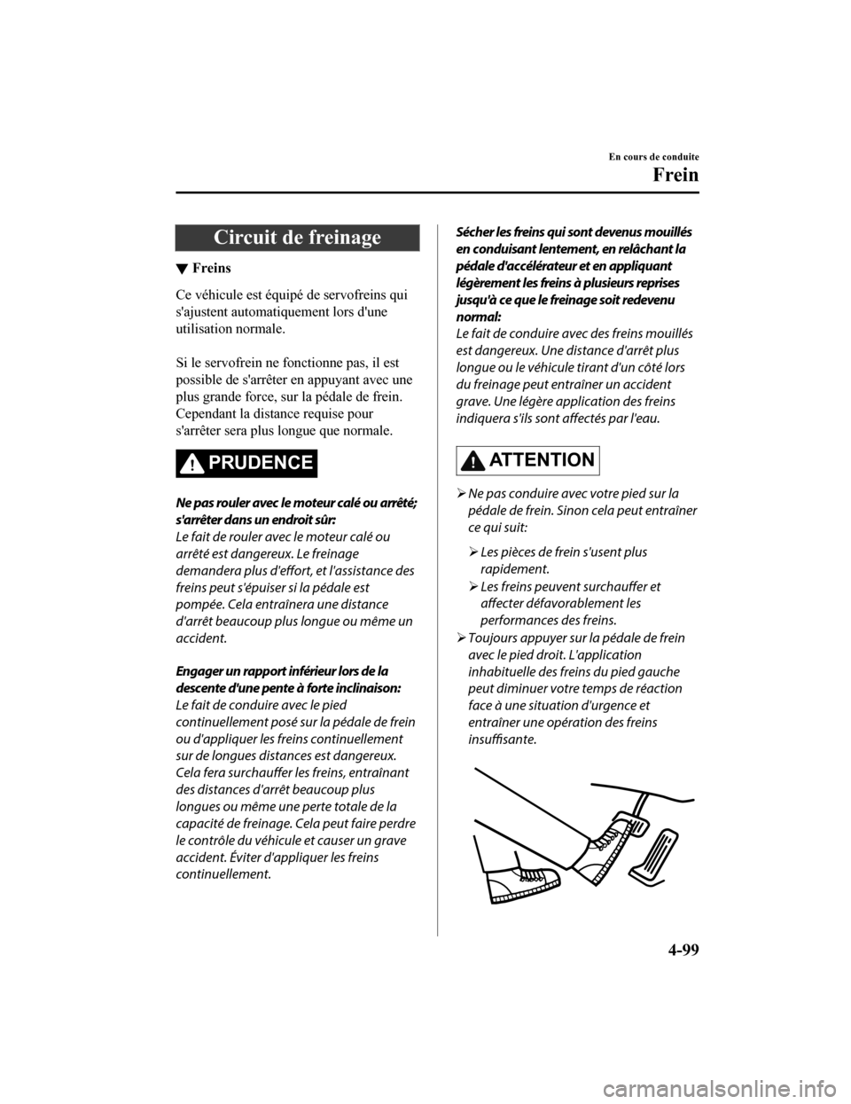 MAZDA MODEL CX-9 2019  Manuel du propriétaire (in French) Circuit de freinage
▼Freins
Ce véhicule est équipé de servofreins qui
sajustent automatiquement lors dune
utilisation normale.
 
Si le servofrein ne fonctionne pas, il est
possible de sarrête
