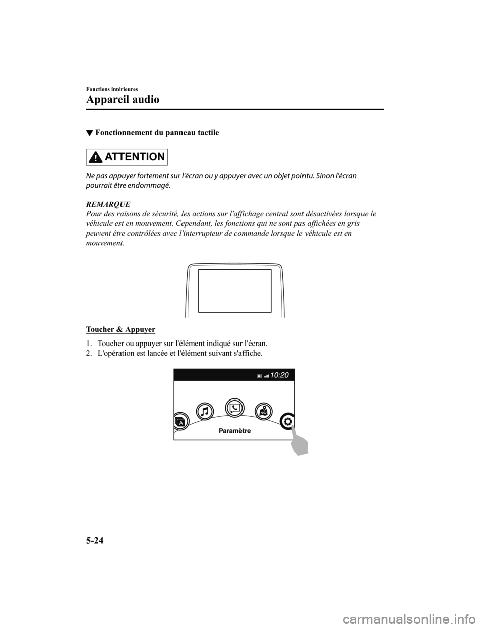 MAZDA MODEL CX-9 2019 Manuel du propriétaire (in French) ▼Fonctionnement du panneau tactile
AT T E N T I O N
Ne pas appuyer fortement sur lécran ou y appuyer avec un objet pointu. Sinon lécran
pourrait être endommagé.
REMARQUE
Pour des raisons de s MAZDA MODEL CX-9 2019 Manuel du propriétaire (in French) ▼Fonctionnement du panneau tactile
AT T E N T I O N
Ne pas appuyer fortement sur lécran ou y appuyer avec un objet pointu. Sinon lécran
pourrait être endommagé.
REMARQUE
Pour des raisons de s