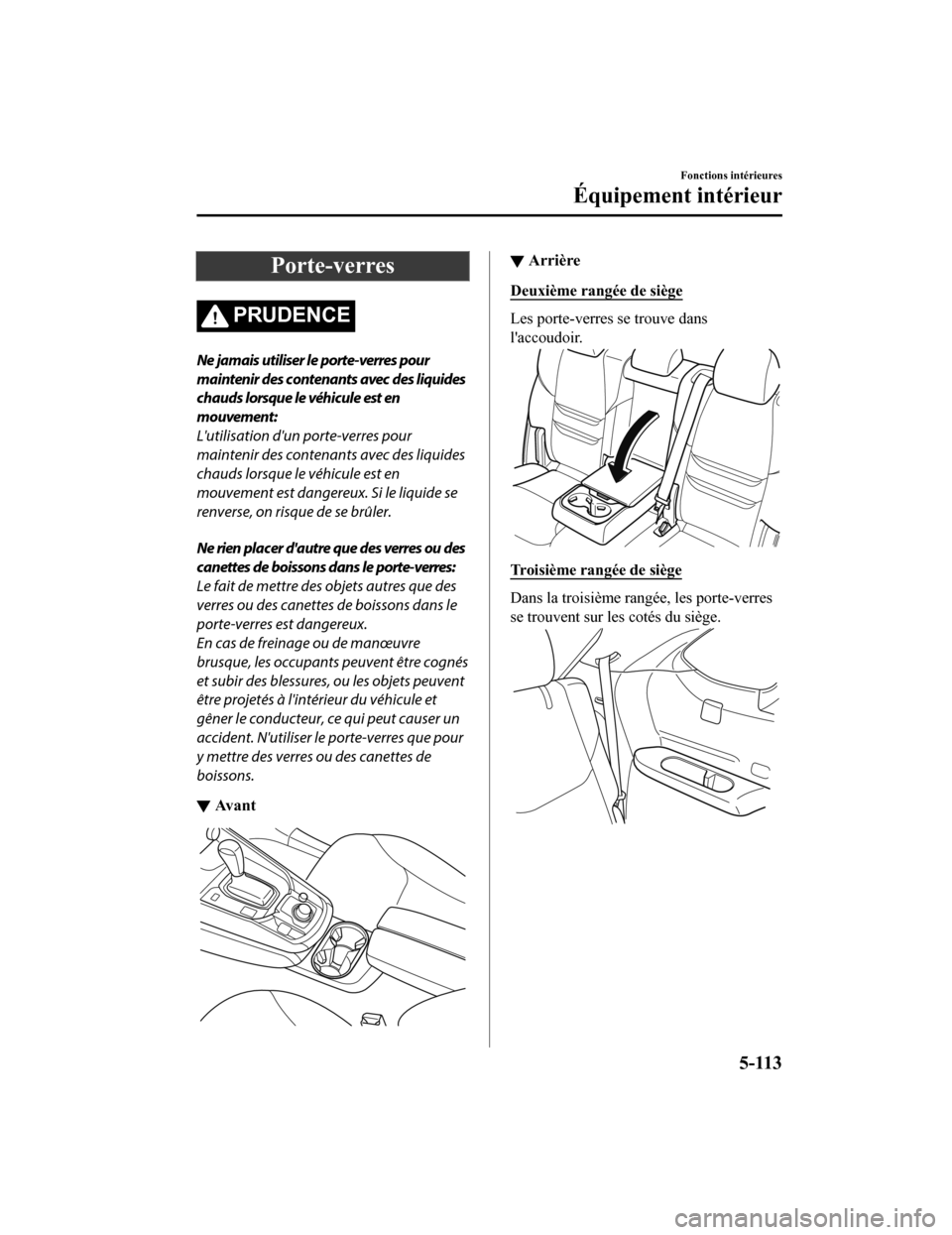 MAZDA MODEL CX-9 2019  Manuel du propriétaire (in French) Porte-verres
PRUDENCE
Ne jamais utiliser le porte-verres pour
maintenir des contenants avec des liquides
chauds lorsque le véhicule est en
mouvement:
Lutilisation dun porte-verres pour
maintenir de