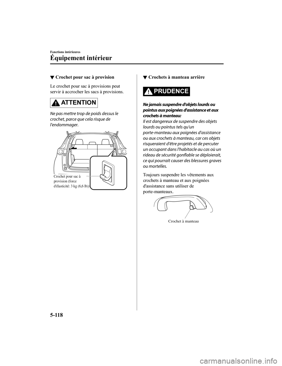 MAZDA MODEL CX-9 2019  Manuel du propriétaire (in French) ▼Crochet pour sac à provision
Le crochet pour sac à provisions peut
servir à accrocher les sacs à provisions.
AT T E N T I O N
Ne pas mettre trop de poids dessus le
crochet, parce que cela risqu