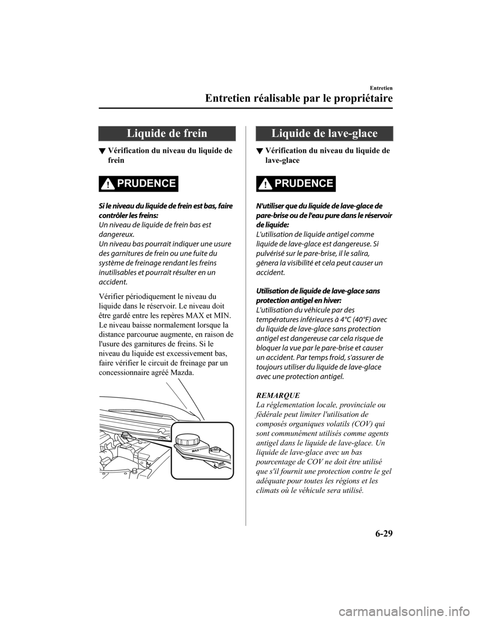 MAZDA MODEL CX-9 2019  Manuel du propriétaire (in French) Liquide de frein
▼Vérification du niveau du liquide de
frein
PRUDENCE
Si le niveau du liquide de frein est bas, faire
contrôler les freins:
Un niveau de liquide de frein bas est
dangereux.
Un nive