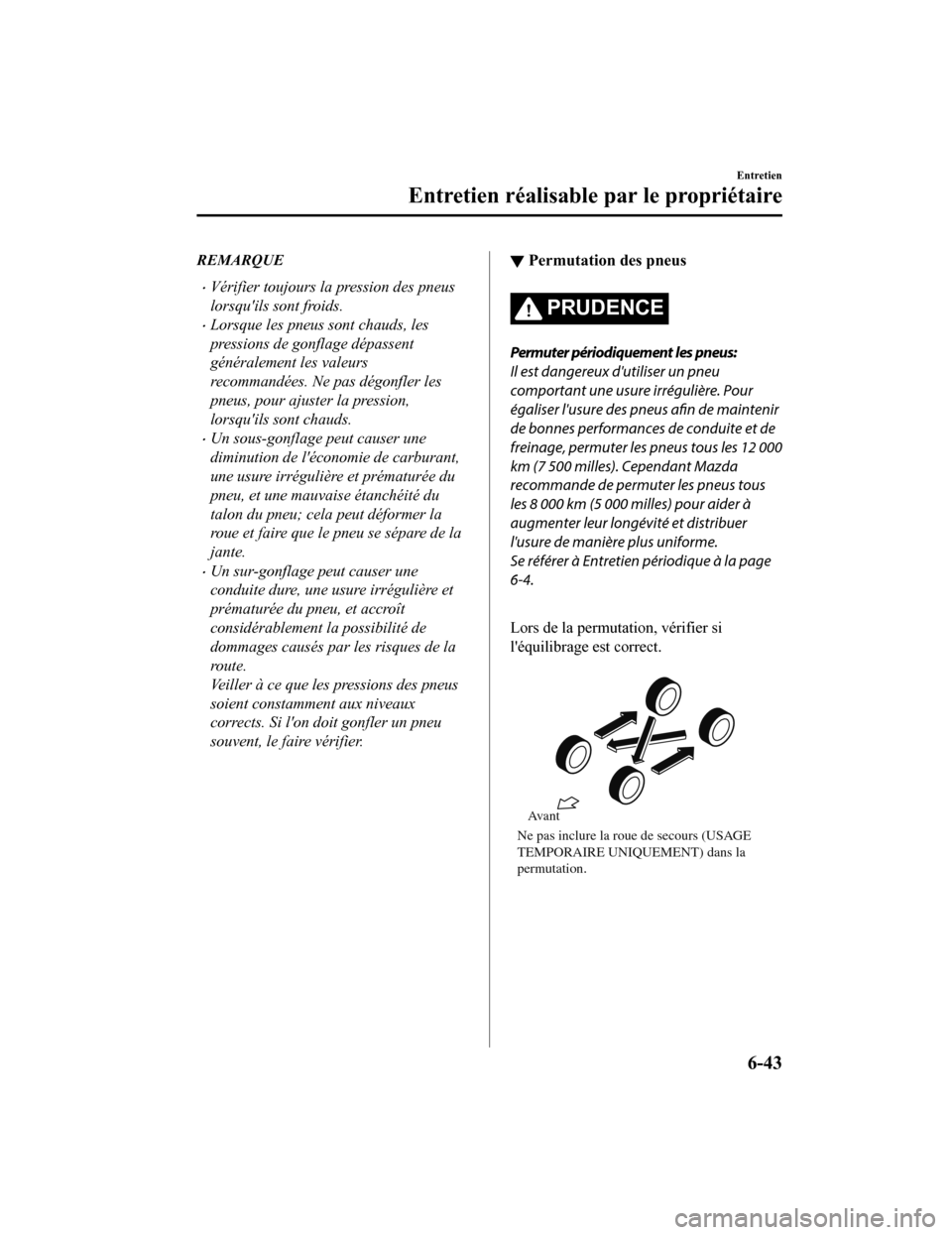 MAZDA MODEL CX-9 2019  Manuel du propriétaire (in French) REMARQUE
Vérifier toujours la pression des pneus
lorsquils sont froids.
Lorsque les pneus sont chauds, les
pressions de gonflage dépassent
généralement les valeurs
recommandées. Ne pas dé