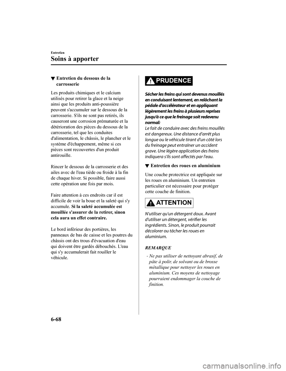 MAZDA MODEL CX-9 2019  Manuel du propriétaire (in French) ▼Entretien du dessous de la
carrosserie
Les produits chimiques et le calcium
utilisés pour retirer la glace et la neige
ainsi que les produits anti-poussière
peuvent saccumuler sur le dessous de 