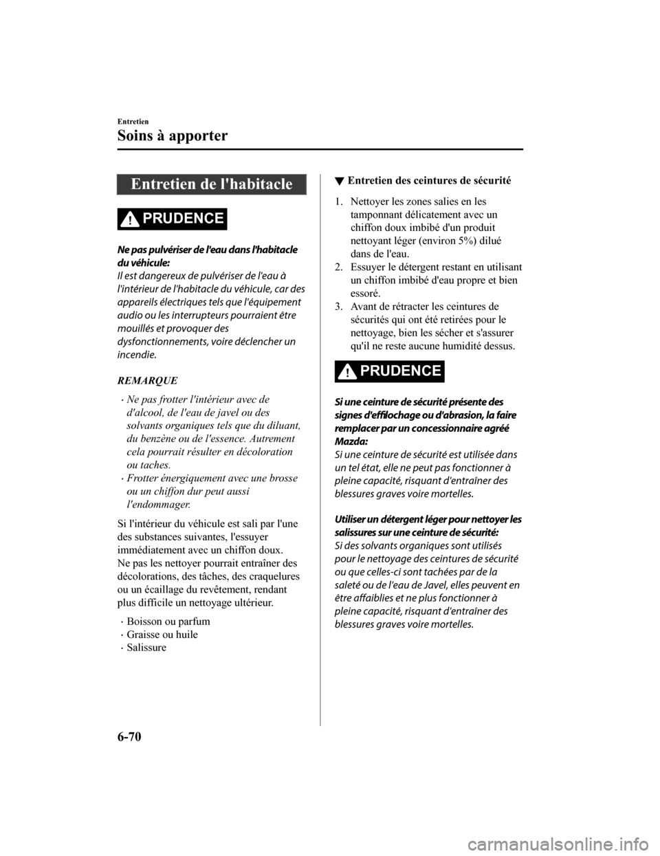 MAZDA MODEL CX-9 2019  Manuel du propriétaire (in French) Entretien de lhabitacle
PRUDENCE
Ne pas pulvériser de leau dans lhabitacle
du véhicule:
Il est dangereux de pulvériser de leau à
lintérieur de lhabitacle du véhicule, car des
appareils él