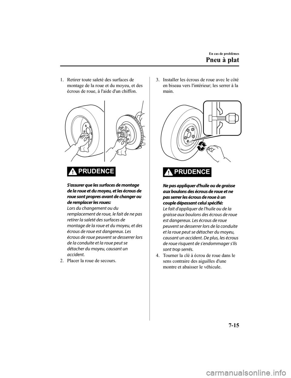 MAZDA MODEL CX-9 2019  Manuel du propriétaire (in French) 1. Retirer toute saleté des surfaces demontage de la roue et du moyeu, et des
écrous de roue, à laide dun chiffon.
 
PRUDENCE
Sassurer que les surfaces de montage
de la roue et du moyeu, et les 