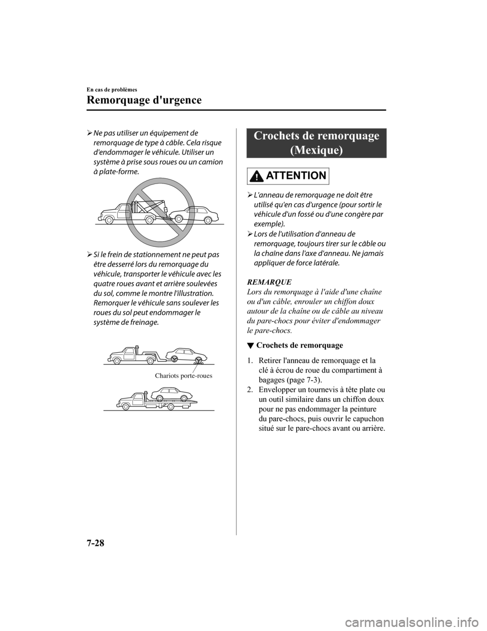 MAZDA MODEL CX-9 2019  Manuel du propriétaire (in French) Ne pas utiliser un équipement de
remorquage de type à câble. Cela risque
dendommager le véhicule. Utiliser un
système à prise sous roues ou un camion
à plate-forme.
Si le frein de statio