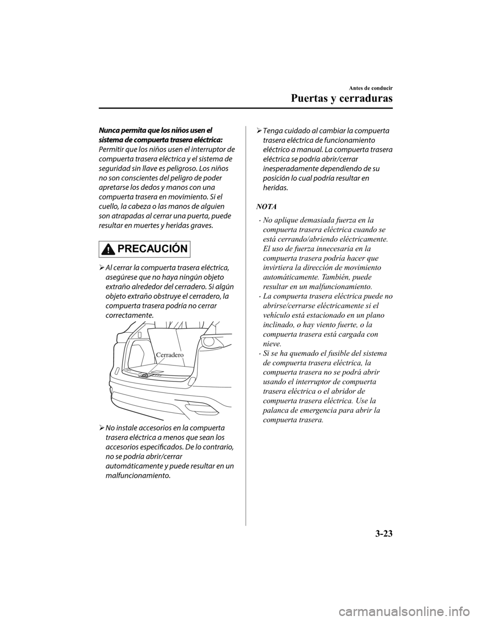 MAZDA MODEL CX-9 2019 Manual del propietario (in Spanish) Nunca permita que los niños usen el
sistema de compuerta trasera eléctrica:
Permitir que los niños usen el interruptor de
compuerta trasera eléctrica y el sistema de
seguridad sin llave es peligro MAZDA MODEL CX-9 2019 Manual del propietario (in Spanish) Nunca permita que los niños usen el
sistema de compuerta trasera eléctrica:
Permitir que los niños usen el interruptor de
compuerta trasera eléctrica y el sistema de
seguridad sin llave es peligro