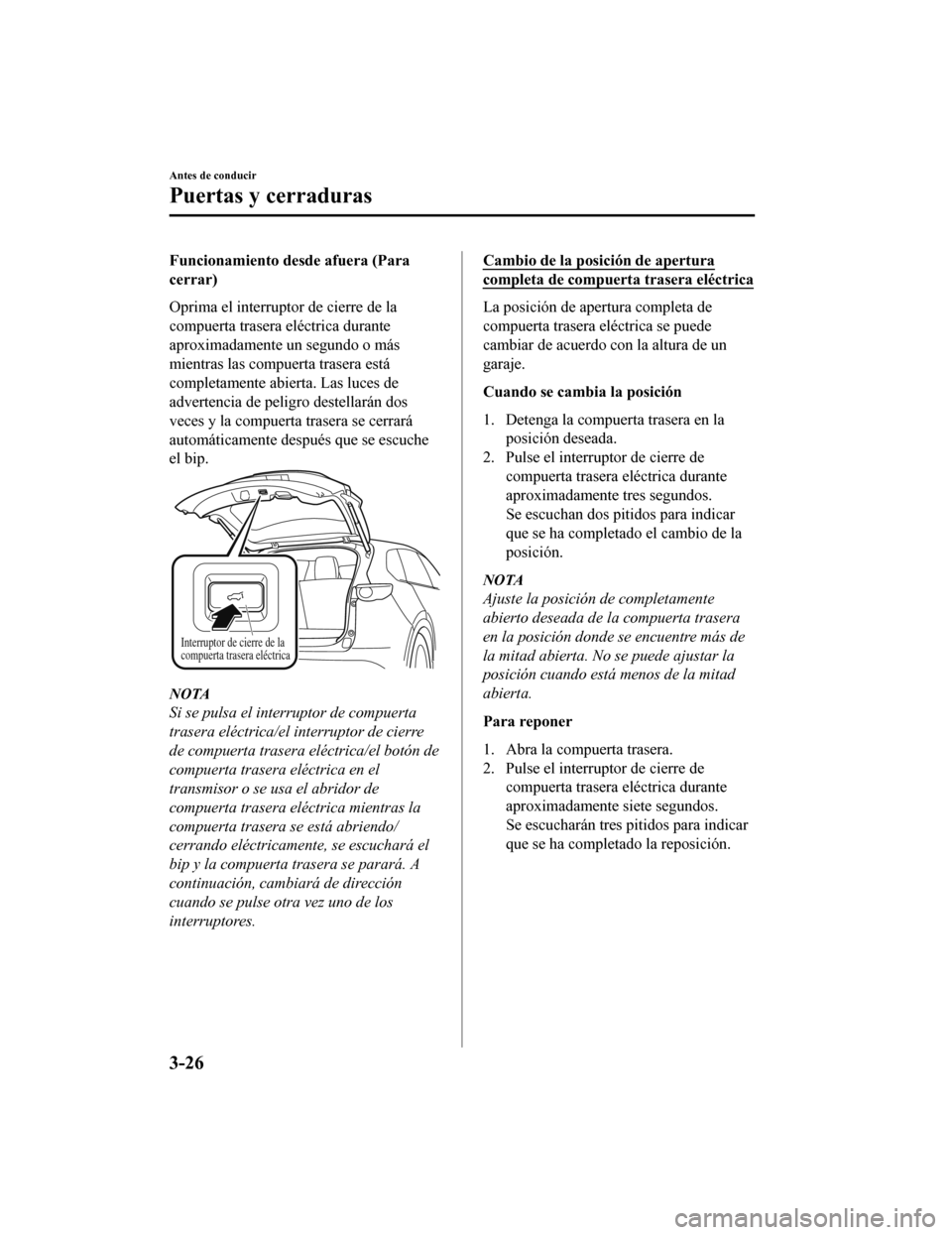 MAZDA MODEL CX-9 2019 Manual del propietario (in Spanish) Funcionamiento desde afuera (Para
cerrar)
Oprima el interruptor de cierre de la
compuerta trasera eléctrica durante
aproximadamente un segundo o más
mientras las compuerta trasera está
completament MAZDA MODEL CX-9 2019 Manual del propietario (in Spanish) Funcionamiento desde afuera (Para
cerrar)
Oprima el interruptor de cierre de la
compuerta trasera eléctrica durante
aproximadamente un segundo o más
mientras las compuerta trasera está
completament