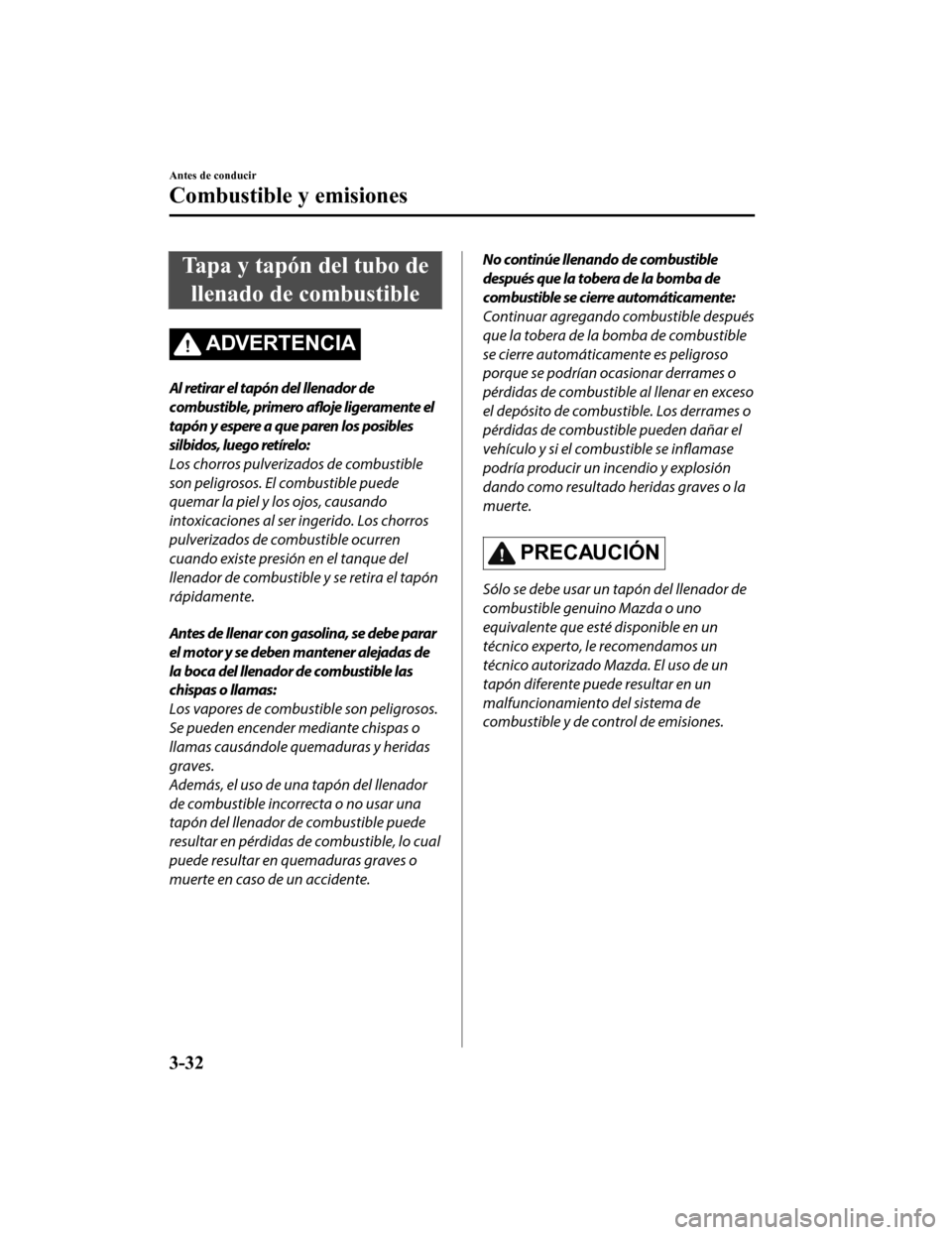 MAZDA MODEL CX-9 2019 Manual del propietario (in Spanish) Tapa y tapón del tubo dellenado de combustible
ADVERTENCIA
Al retirar el tapón del llenador de
combustible, primero afloje ligeramente el
tapón y espere a que paren los posibles
silbidos, luego re MAZDA MODEL CX-9 2019 Manual del propietario (in Spanish) Tapa y tapón del tubo dellenado de combustible
ADVERTENCIA
Al retirar el tapón del llenador de
combustible, primero afloje ligeramente el
tapón y espere a que paren los posibles
silbidos, luego re