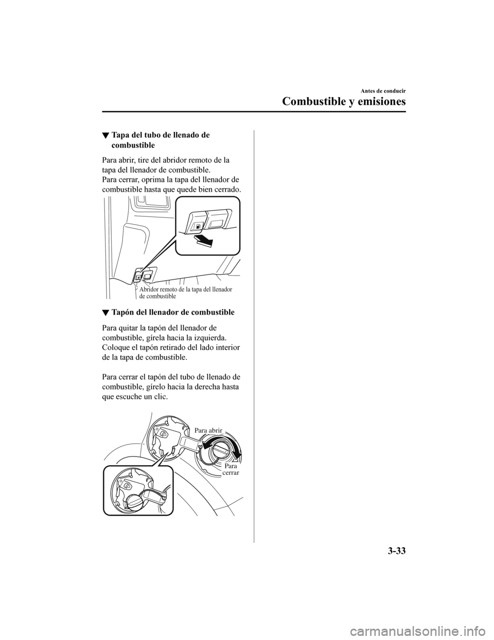 MAZDA MODEL CX-9 2019 Manual del propietario (in Spanish) ▼Tapa del tubo de llenado de
combustible
Para abrir, tire del abridor remoto de la
tapa del llenador de combustible.
Para cerrar, oprima la
tapa del llenador de
combustible hasta que quede bien cer MAZDA MODEL CX-9 2019 Manual del propietario (in Spanish) ▼Tapa del tubo de llenado de
combustible
Para abrir, tire del abridor remoto de la
tapa del llenador de combustible.
Para cerrar, oprima la
tapa del llenador de
combustible hasta que quede bien cer