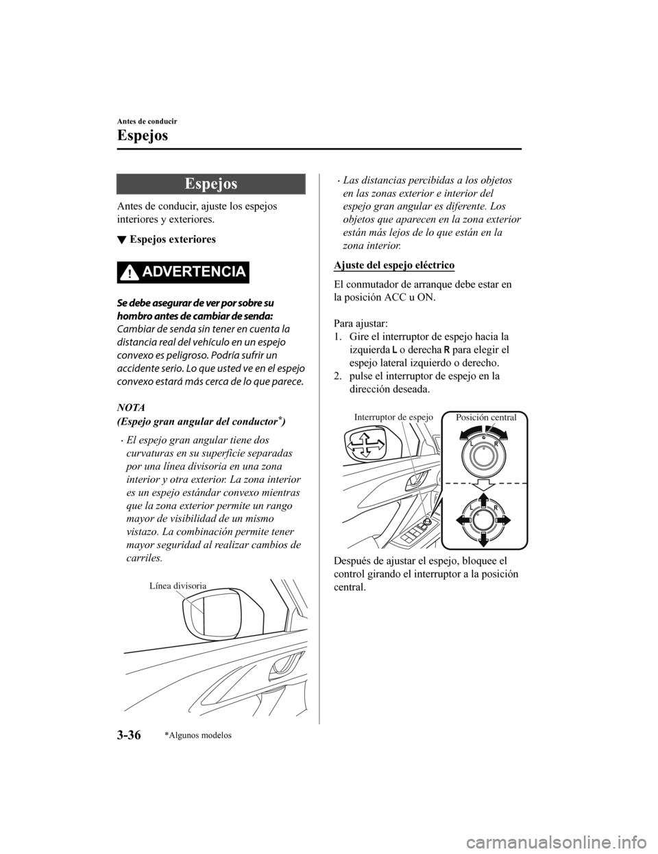 MAZDA MODEL CX-9 2019 Manual del propietario (in Spanish) Espejos
Antes de conducir, ajuste los espejos
interiores y exteriores.
▼Espejos exteriores
ADVERTENCIA
Se debe asegurar de ver por sobre su
hombro antes de cambiar de senda:
Cambiar de senda sin ten MAZDA MODEL CX-9 2019 Manual del propietario (in Spanish) Espejos
Antes de conducir, ajuste los espejos
interiores y exteriores.
▼Espejos exteriores
ADVERTENCIA
Se debe asegurar de ver por sobre su
hombro antes de cambiar de senda:
Cambiar de senda sin ten