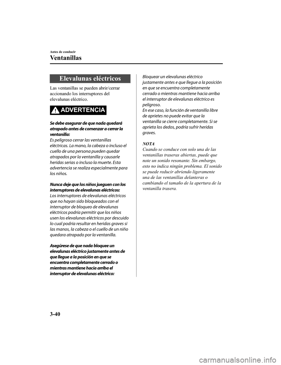 MAZDA MODEL CX-9 2019 Manual del propietario (in Spanish) Elevalunas eléctricos
Las ventanillas se pueden abrir/cerrar
accionando los interruptores del
elevalunas eléctrico.
ADVERTENCIA
Se debe asegurar de que nada quedará
atrapado antes de comenzar a cer MAZDA MODEL CX-9 2019 Manual del propietario (in Spanish) Elevalunas eléctricos
Las ventanillas se pueden abrir/cerrar
accionando los interruptores del
elevalunas eléctrico.
ADVERTENCIA
Se debe asegurar de que nada quedará
atrapado antes de comenzar a cer
