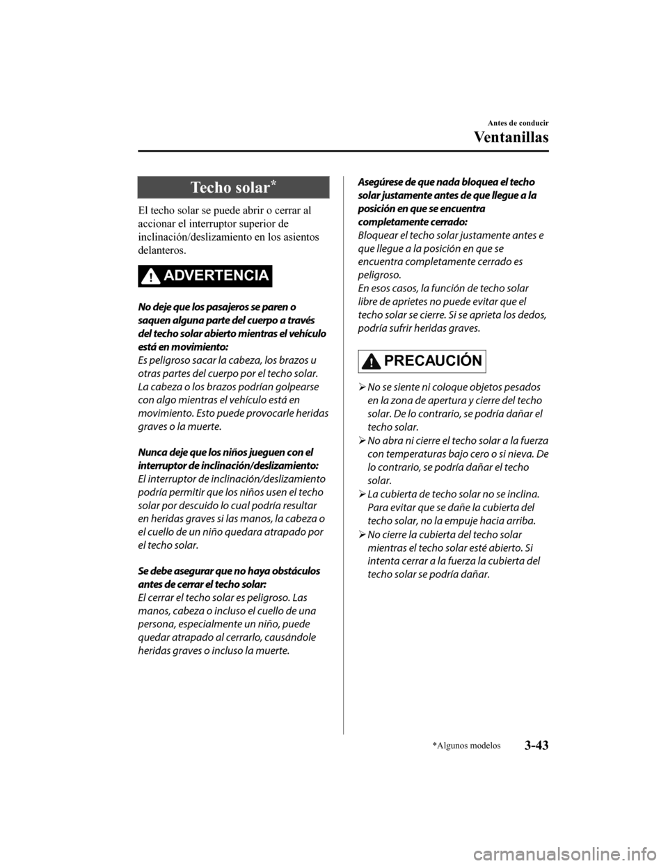 MAZDA MODEL CX-9 2019  Manual del propietario (in Spanish)  Techo solar*
El techo solar se puede abrir o cerrar al
accionar el interruptor superior de
inclinación/deslizamiento en los asientos
delanteros.
ADVERTENCIA
No deje que los pasajeros se paren o
saque