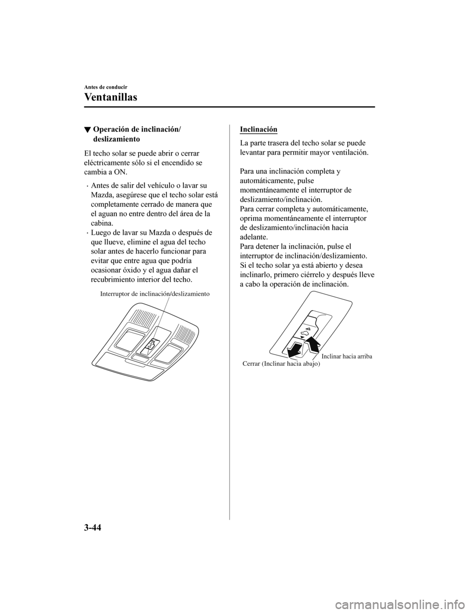 MAZDA MODEL CX-9 2019  Manual del propietario (in Spanish)  ▼Operación de inclinación/
deslizamiento
El techo solar se puede abrir o cerrar
eléctricamente sólo si el encendido se
cambia a ON.
•Antes de salir del vehículo o lavar su
Mazda, asegúrese q