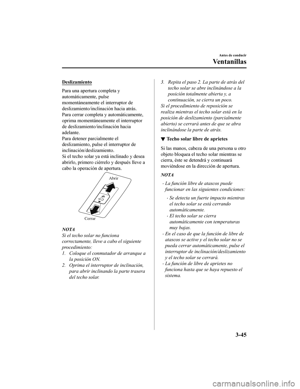 MAZDA MODEL CX-9 2019  Manual del propietario (in Spanish)  Deslizamiento
Para una apertura completa y
automáticamente, pulse
momentáneamente el interruptor de
deslizamiento/inclinación hacia atrás.
Para cerrar completa y automáticamente,
oprima momentán