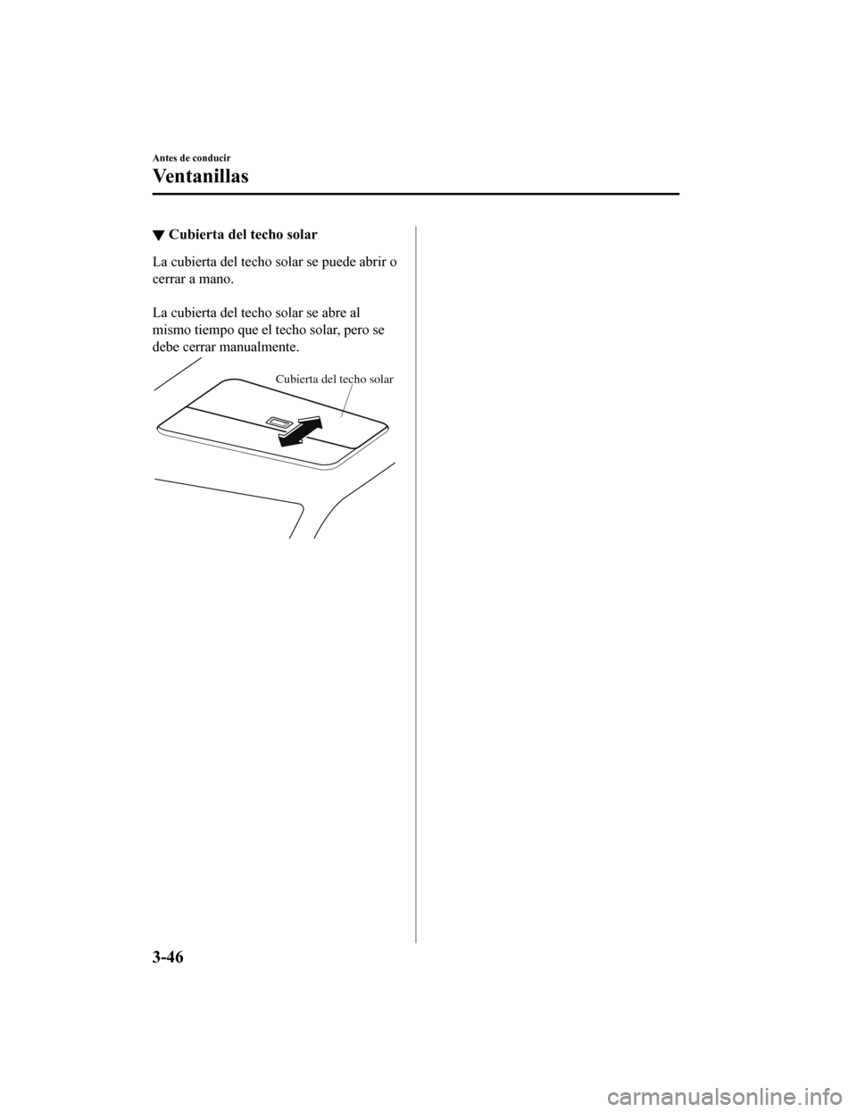 MAZDA MODEL CX-9 2019  Manual del propietario (in Spanish)  ▼Cubierta del techo solar
La cubierta del techo solar se puede abrir o
cerrar a mano.
 
La cubierta del techo solar se abre al
mismo tiempo que el techo solar, pero se
debe cerrar manualmente.
Cubie