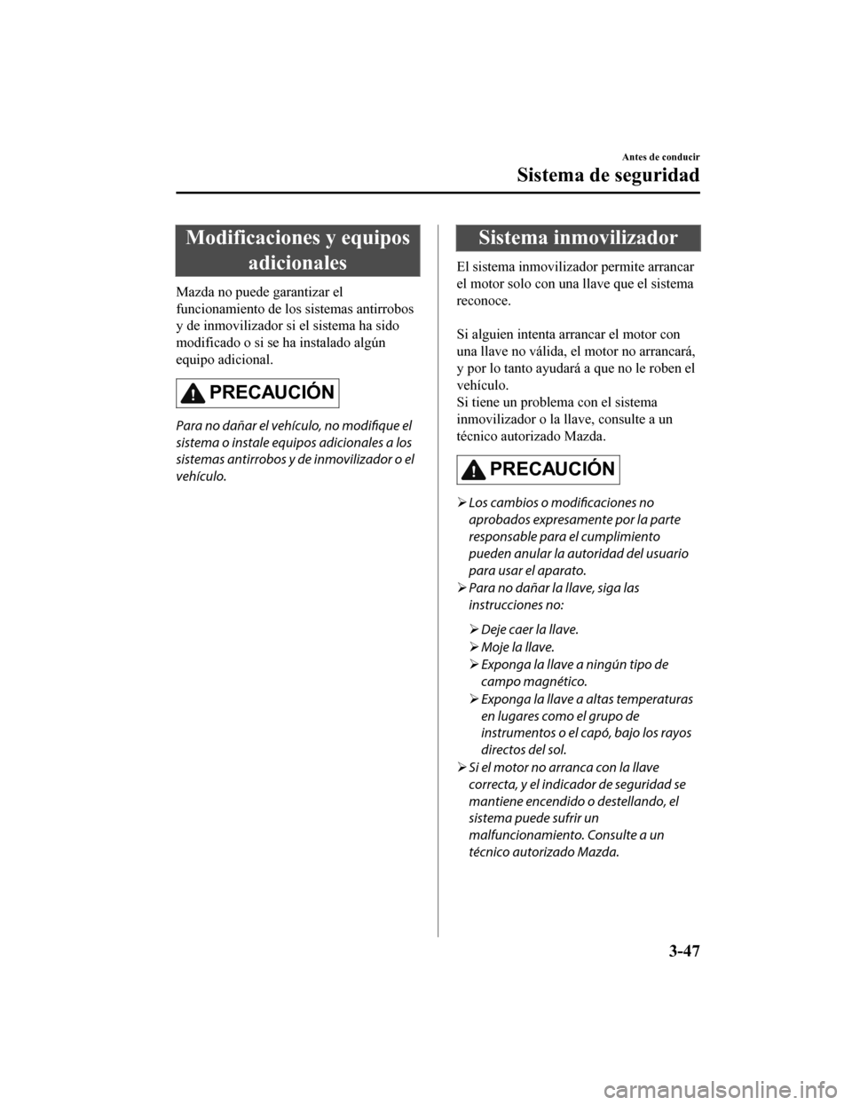 MAZDA MODEL CX-9 2019  Manual del propietario (in Spanish)  Modificaciones y equiposadicionales
Mazda no puede garantizar el
funcionamiento de los  sistemas antirrobos
y de inmovilizador si el sistema ha sido
modificado o si se ha instalado algún
equipo adici