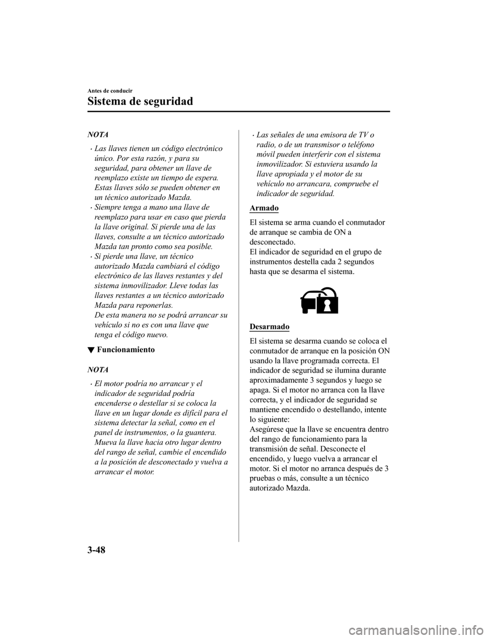 MAZDA MODEL CX-9 2019  Manual del propietario (in Spanish)  NOTA
•Las llaves tienen un código electrónico
único. Por esta razón, y para su
seguridad, para obtener un llave de
reemplazo existe un tiempo de espera.
Estas llaves sólo se pueden obtener en
u