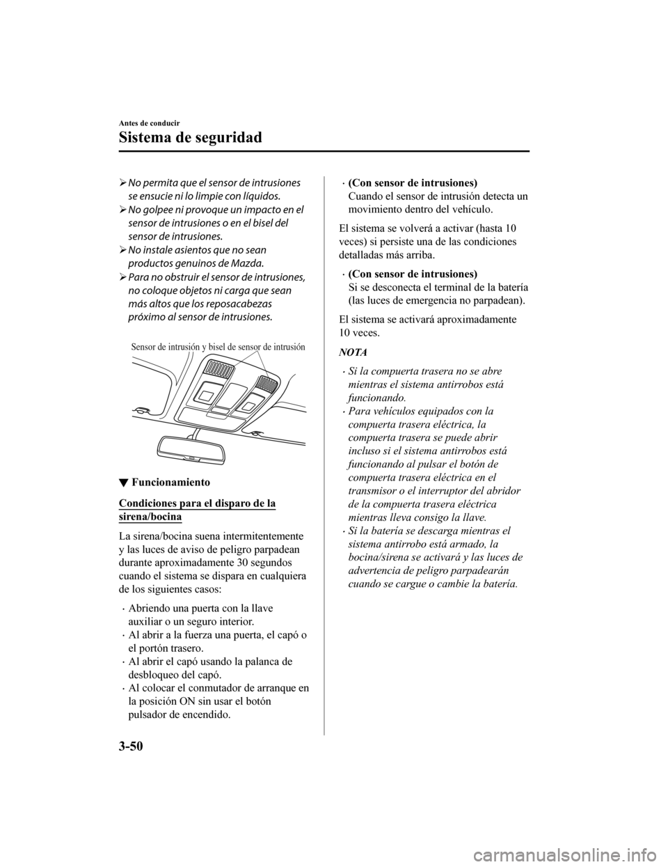 MAZDA MODEL CX-9 2019  Manual del propietario (in Spanish)  No permita que el sensor de intrusiones
se ensucie ni lo limpie con líquidos.
 No golpee ni provoque un impacto en el
sensor de intrusiones o en el bisel del
sensor de intrusiones.
 No insta