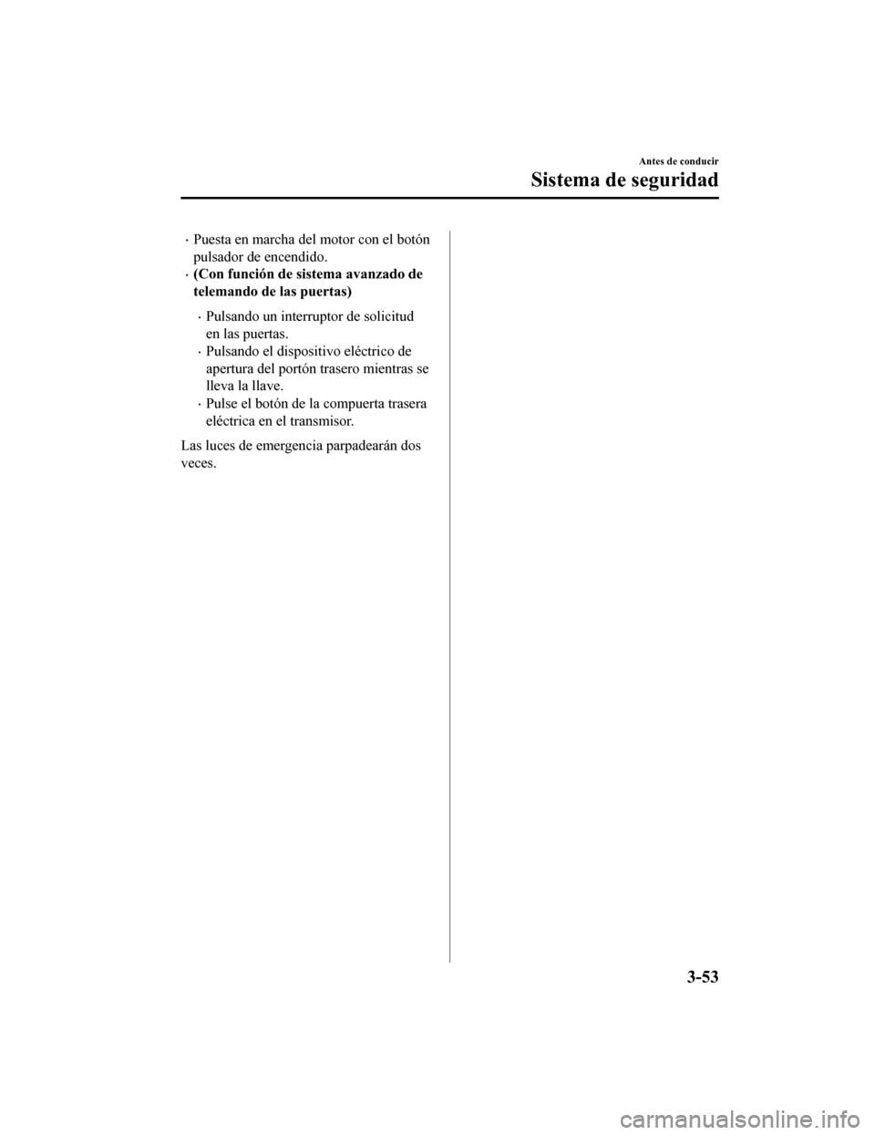 MAZDA MODEL CX-9 2019 Manual del propietario (in Spanish) •Puesta en marcha del motor con el botón
pulsador de encendido.
•(Con función de sistema avanzado de
telemando de las puertas)
•Pulsando un interruptor de solicitud
en las puertas.
•Pulsando MAZDA MODEL CX-9 2019 Manual del propietario (in Spanish) •Puesta en marcha del motor con el botón
pulsador de encendido.
•(Con función de sistema avanzado de
telemando de las puertas)
•Pulsando un interruptor de solicitud
en las puertas.
•Pulsando