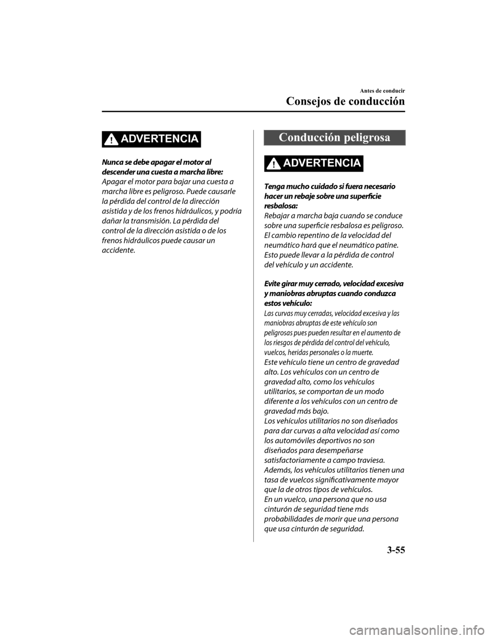 MAZDA MODEL CX-9 2019 Manual del propietario (in Spanish)Â ADVERTENCIA
Nunca se debe apagar el motor al
descender una cuesta a marcha libre:
Apagar el motor para bajar una cuesta a
marcha libre es peligroso. Puede causarle
la pérdida del control de la direcc MAZDA MODEL CX-9 2019 Manual del propietario (in Spanish) ADVERTENCIA
Nunca se debe apagar el motor al
descender una cuesta a marcha libre:
Apagar el motor para bajar una cuesta a
marcha libre es peligroso. Puede causarle
la pérdida del control de la direcc