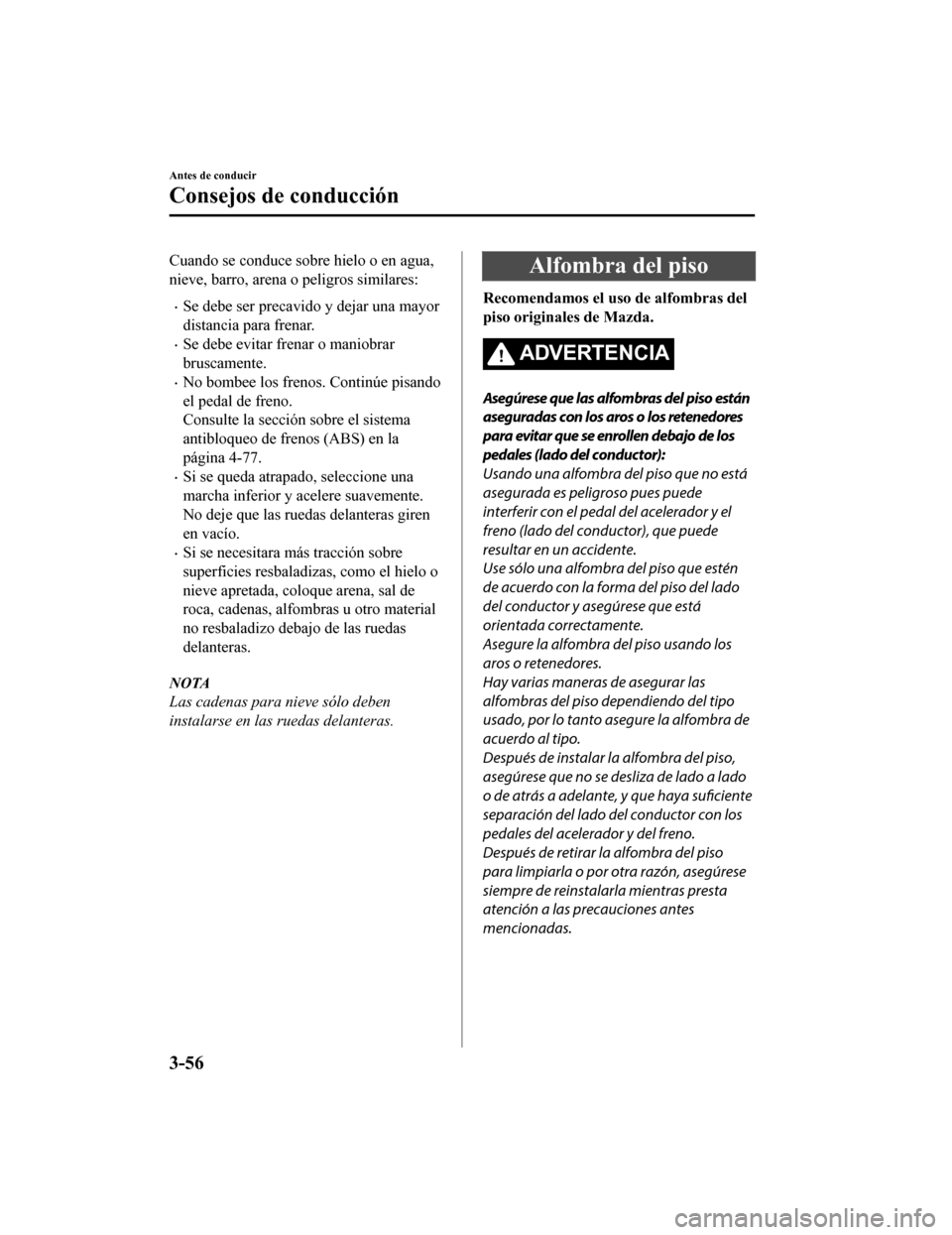 MAZDA MODEL CX-9 2019 Manual del propietario (in Spanish)Â Cuando se conduce sobre hielo o en agua,
nieve, barro, arena o peligros similares:
•Se debe ser precavido y dejar una mayor
distancia para frenar.
•Se debe evitar frenar o maniobrar
bruscamente.
â MAZDA MODEL CX-9 2019 Manual del propietario (in Spanish)Â Cuando se conduce sobre hielo o en agua,
nieve, barro, arena o peligros similares:
•Se debe ser precavido y dejar una mayor
distancia para frenar.
•Se debe evitar frenar o maniobrar
bruscamente.
â