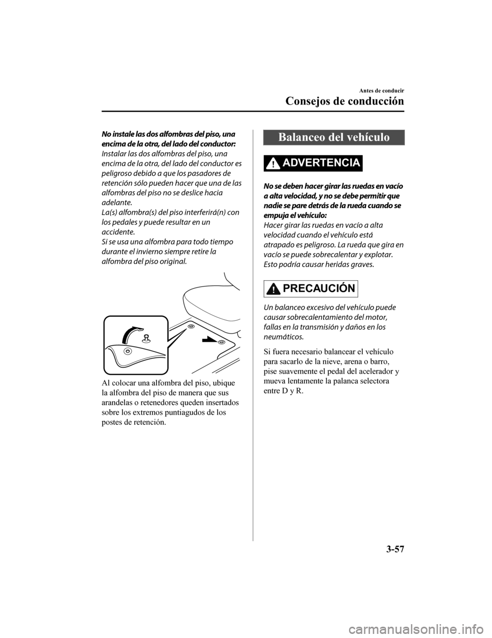 MAZDA MODEL CX-9 2019 Manual del propietario (in Spanish)Â No instale las dos alfombras del piso, una
encima de la otra, del lado del conductor:
Instalar las dos alfombras del piso, una
encima de la otra, del lado del conductor es
peligroso debido a que los p MAZDA MODEL CX-9 2019 Manual del propietario (in Spanish)Â No instale las dos alfombras del piso, una
encima de la otra, del lado del conductor:
Instalar las dos alfombras del piso, una
encima de la otra, del lado del conductor es
peligroso debido a que los p