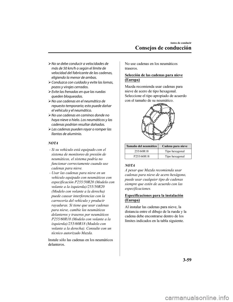 MAZDA MODEL CX-9 2019 Manual del propietario (in Spanish) No se debe conducir a velocidades de
más de 50 km/h o según el lÃmite de
velocidad del fabricante de las cadenas,
eligiendo la menor de ambas.
 Conduzca con cuidado y evite las lomas,
pozos y MAZDA MODEL CX-9 2019 Manual del propietario (in Spanish) No se debe conducir a velocidades de
más de 50 km/h o según el lÃmite de
velocidad del fabricante de las cadenas,
eligiendo la menor de ambas.
 Conduzca con cuidado y evite las lomas,
pozos y