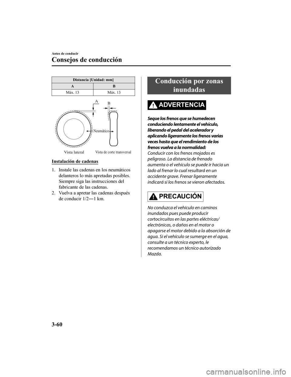 MAZDA MODEL CX-9 2019  Manual del propietario (in Spanish)  Distancia [Unidad: mm]
AB
Máx. 13 Máx. 13
Vista lateralVista de corte transversal
Neumático
A
B
Instalación de cadenas
1. Instale las cadenas en los neumáticos
delanteros lo más apretadas posibl