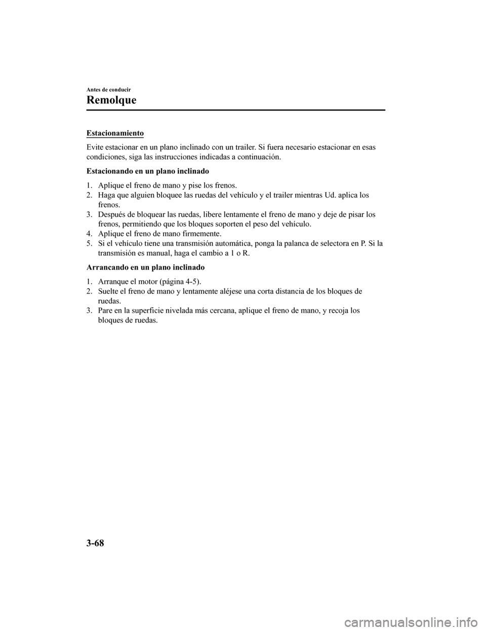 MAZDA MODEL CX-9 2019 Manual del propietario (in Spanish) Estacionamiento
Evite estacionar en un plano inclinado con un trailer. Si fuera necesario estacionar en esas
condiciones, siga las instrucciones indicadas a continuación.
Estacionando en un plano inc MAZDA MODEL CX-9 2019 Manual del propietario (in Spanish) Estacionamiento
Evite estacionar en un plano inclinado con un trailer. Si fuera necesario estacionar en esas
condiciones, siga las instrucciones indicadas a continuación.
Estacionando en un plano inc