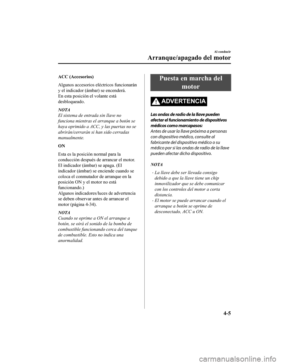 MAZDA MODEL CX-9 2019 Manual del propietario (in Spanish) ACC (Accesorios)
Algunos accesorios eléctricos funcionarán
y el indicador (ámbar) se encenderá.
En esta posición el volante está
desbloqueado.
NOTA
El sistema de entrada sin llave no
funciona mi MAZDA MODEL CX-9 2019 Manual del propietario (in Spanish) ACC (Accesorios)
Algunos accesorios eléctricos funcionarán
y el indicador (ámbar) se encenderá.
En esta posición el volante está
desbloqueado.
NOTA
El sistema de entrada sin llave no
funciona mi