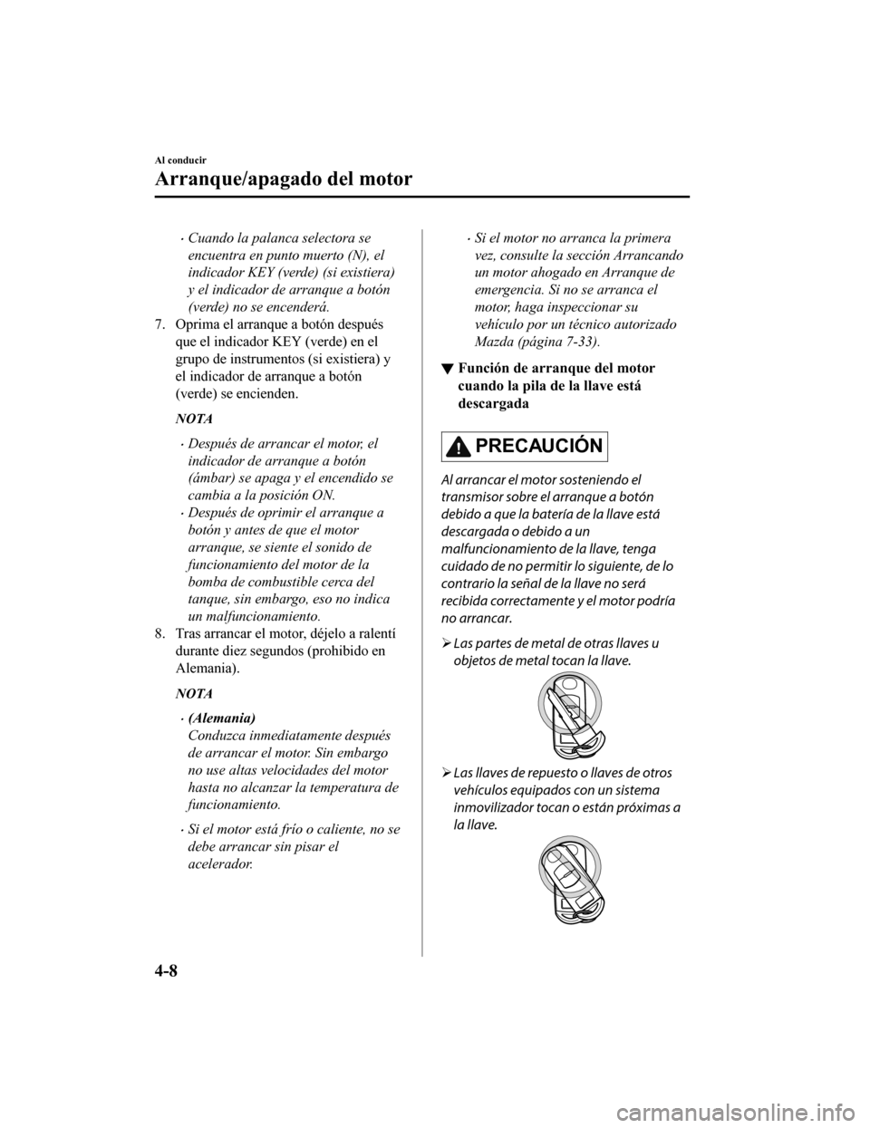 MAZDA MODEL CX-9 2019 Manual del propietario (in Spanish) •Cuando la palanca selectora se
encuentra en punto muerto (N), el
indicador KEY (verde) (si existiera)
y el indicador de arranque a botón
(verde) no se encenderá.
7. Oprima el arranque a botón de MAZDA MODEL CX-9 2019 Manual del propietario (in Spanish) •Cuando la palanca selectora se
encuentra en punto muerto (N), el
indicador KEY (verde) (si existiera)
y el indicador de arranque a botón
(verde) no se encenderá.
7. Oprima el arranque a botón de