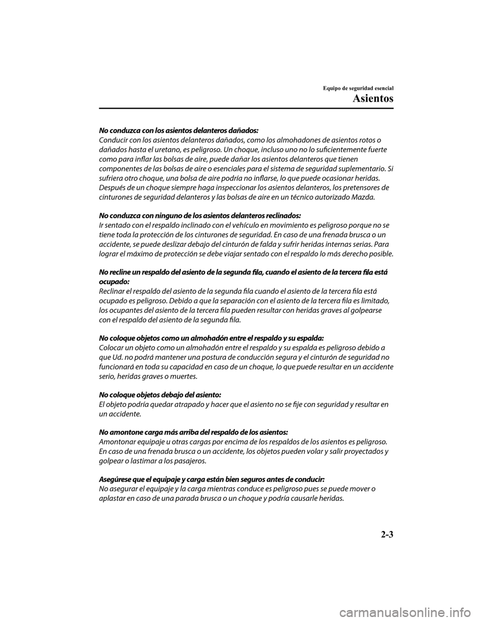 MAZDA MODEL CX-9 2019  Manual del propietario (in Spanish)  No conduzca con los asientos delanteros dañados:
Conducir con los asientos delanteros dañados, como los almohadones de asientos rotos o
dañados hasta el uretano, es peligroso. Un ch oque, incluso u