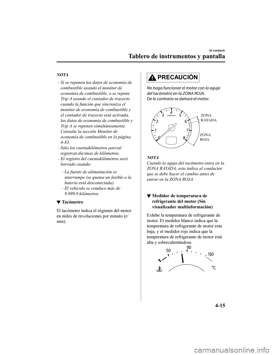 MAZDA MODEL CX-9 2019  Manual del propietario (in Spanish)  NOTA
•Si se reponen los datos de economía de
combustible usando el monitor de
economía de combustible, o se repone
Trip A usando el contador de trayecto
cuando la función que sincroniza el
monito